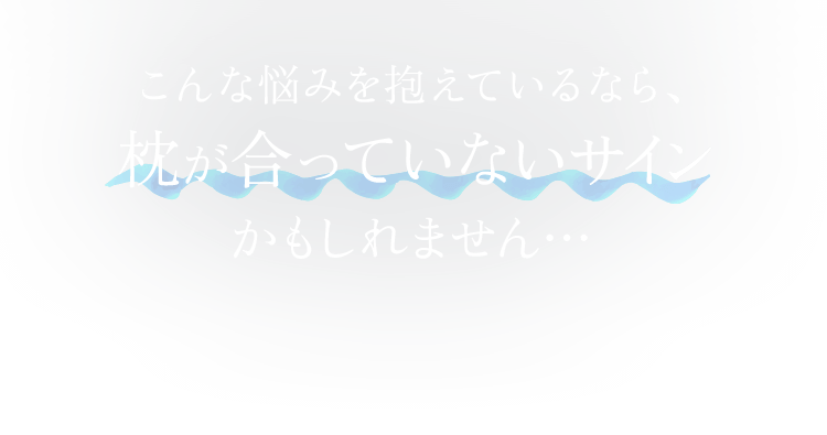 こんな悩みを抱えているなら、枕が合っていないサインかもしれません…