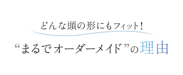 どんな頭の形にもフィット！“まるでオーダーメイド” の理由